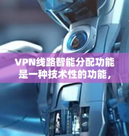 VPN线路智能分配功能是一种技术性的功能，旨在优化网络资源分配，提高VPN用户体验。以下是该功能的解析