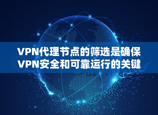 VPN代理节点的筛选是确保VPN安全和可靠运行的关键步骤。以下是一些筛选VPN代理节点的技巧