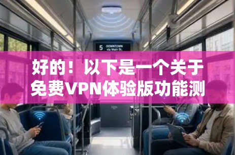 好的!以下是一个关于免费VPN体验版功能测试的详细指南,涵盖主要功能及其测试点。由于我无法直接访问或运行网络设备,我将为您提供详细的步骤和建议,以帮助您测试这些功能 好的!以下是一个关于免费VPN体验版功能测试的详细指南,涵盖主要功能及其测试点。由于我无法直接访问或运行网络设备,我将为您提供详细的步骤和建议,以帮助您测试这些功能