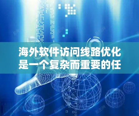 海外软件访问线路优化是一个复杂而重要的任务,涉及多个方面以确保网络高效、可靠和安全。以下是对该问题的详细分析和解决方案 海外软件访问线路优化是一个复杂而重要的任务,涉及多个方面以确保网络高效、可靠和安全。以下是对该问题的详细分析和解决方案