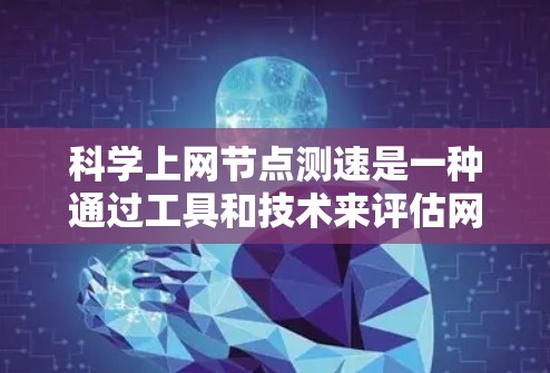 科学上网节点测速是一种通过工具和技术来评估网络传输速率的方法，帮助你优化网络性能和配置。以下是一步步的指南