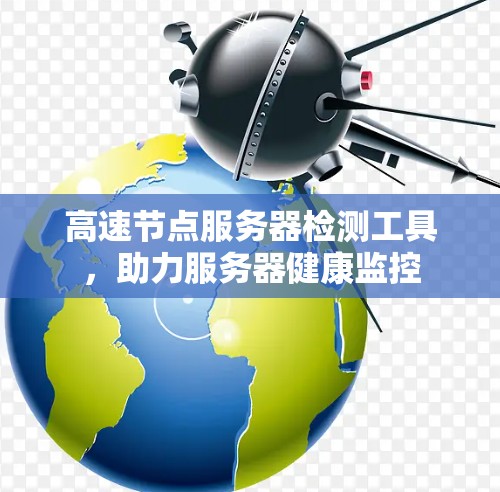 高速节点服务器检测工具，助力服务器健康监控