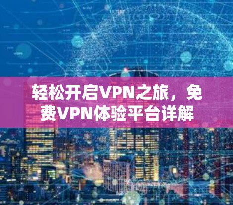轻松开启VPN之旅，免费VPN体验平台详解