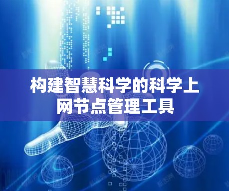 构建智慧科学的科学上网节点管理工具 构建智慧科学的科学上网节点管理工具