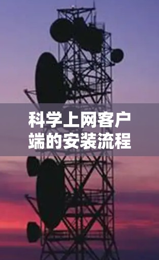 科学上网客户端的安装流程如下 科学上网客户端的安装流程如下