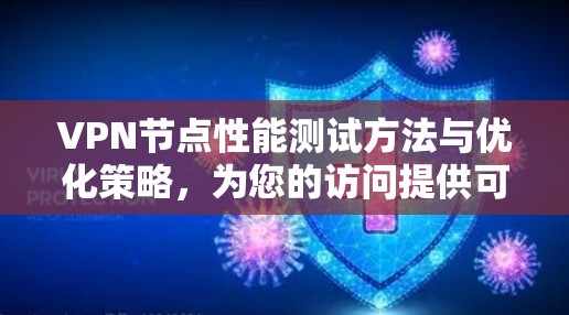 VPN节点性能测试方法与优化策略，为您的访问提供可靠保障