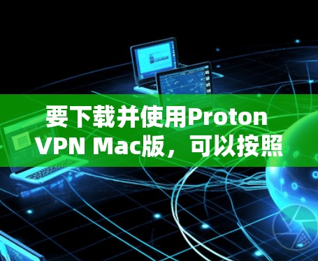要下载并使用Proton VPN Mac版,可以按照以下步骤进行 要下载并使用Proton VPN Mac版,可以按照以下步骤进行