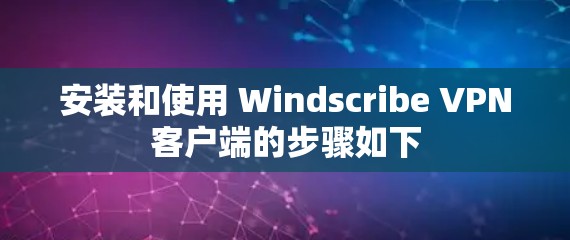 安装和使用 Windscribe VPN客户端的步骤如下 安装和使用 Windscribe VPN客户端的步骤如下
