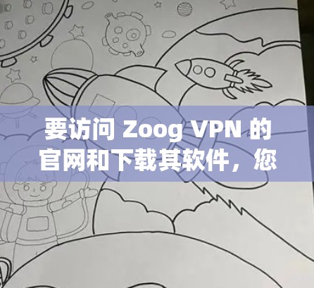 要访问 Zoog VPN 的官网和下载其软件,您可以按照以下步骤进行 要访问 Zoog VPN 的官网和下载其软件,您可以按照以下步骤进行