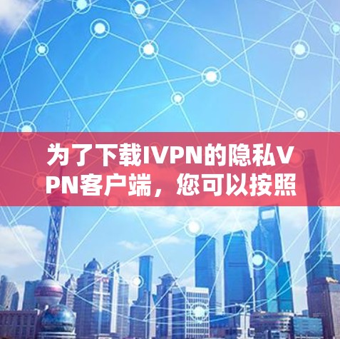 为了下载IVPN的隐私VPN客户端,您可以按照以下步骤操作 为了下载IVPN的隐私VPN客户端,您可以按照以下步骤操作