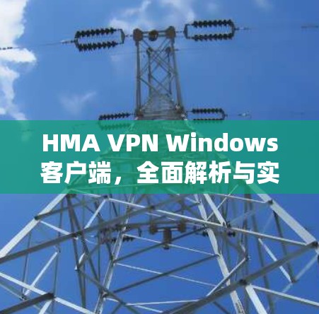 HMA VPN Windows客户端,全面解析与实践 HMA VPN Windows客户端,全面解析与实践