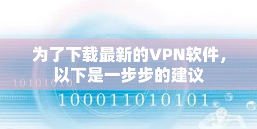 为了下载最新的VPN软件，以下是一步步的建议