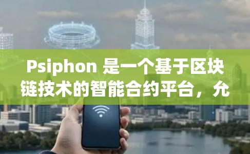 Psiphon 是一个基于区块链技术的智能合约平台，允许用户创建和管理智能合约，支持多种网络如比特币、以太坊等。以下是关于 Psiphon 节点设置和连接方法的详细说明
