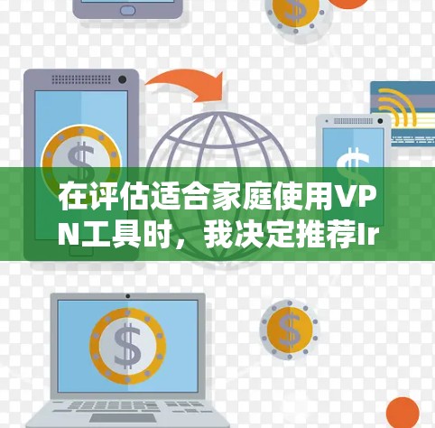 在评估适合家庭使用VPN工具时,我决定推荐Ires(i私网)作为首选。以下是对Ires的关键特点和优势的总结 在评估适合家庭使用VPN工具时,我决定推荐Ires(i私网)作为首选。以下是对Ires的关键特点和优势的总结