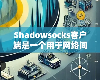 Shadowsocks客户端是一个用于网络间谍的工具,提供多种版本以满足不同预算和功能需求。以下是详细的推荐 Shadowsocks客户端是一个用于网络间谍的工具,提供多种版本以满足不同预算和功能需求。以下是详细的推荐