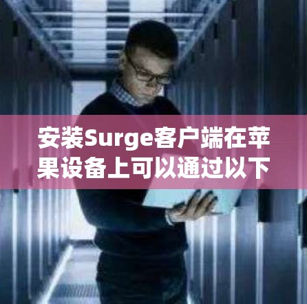 安装Surge客户端在苹果设备上可以通过以下步骤进行