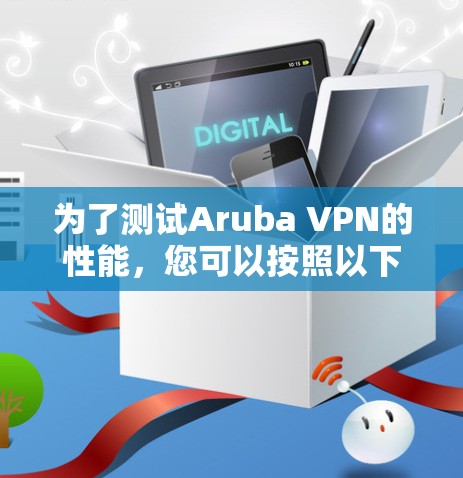 为了测试Aruba VPN的性能,您可以按照以下步骤进行 为了测试Aruba VPN的性能,您可以按照以下步骤进行