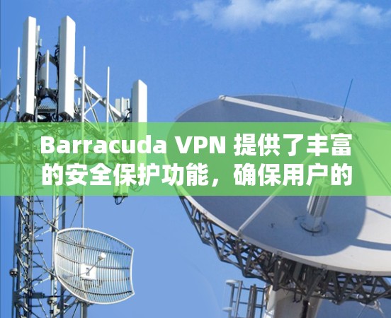 Barracuda VPN 提供了丰富的安全保护功能,确保用户的网络环境安全可靠。以下是主要的安全保护功能介绍 Barracuda VPN 提供了丰富的安全保护功能,确保用户的网络环境安全可靠。以下是主要的安全保护功能介绍