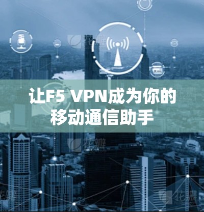 让F5 VPN成为你的移动通信助手 让F5 VPN成为你的移动通信助手