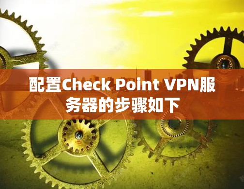 配置Check Point VPN服务器的步骤如下 配置Check Point VPN服务器的步骤如下