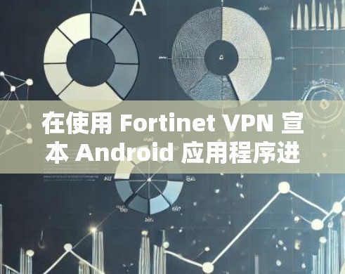 在使用 Fortinet VPN 宣本 Android 应用程序进行移动办公时,遇到连接不稳定或网络延迟变长的问题,可以通过以下步骤进行优化和解决 在使用 Fortinet VPN 宣本 Android 应用程序进行移动办公时,遇到连接不稳定或网络延迟变长的问题,可以通过以下步骤进行优化和解决