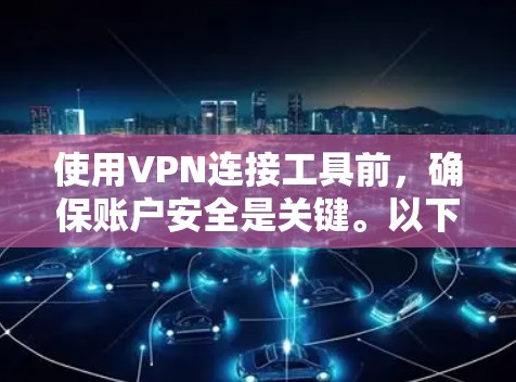 使用VPN连接工具前,确保账户安全是关键。以下是一步步的指南,帮助您理解和保护您的账户 使用VPN连接工具前,确保账户安全是关键。以下是一步步的指南,帮助您理解和保护您的账户