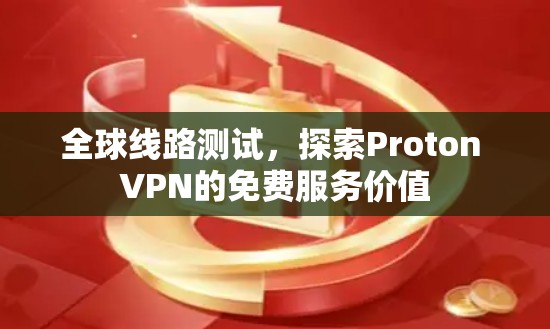 全球线路测试，探索Proton VPN的免费服务价值