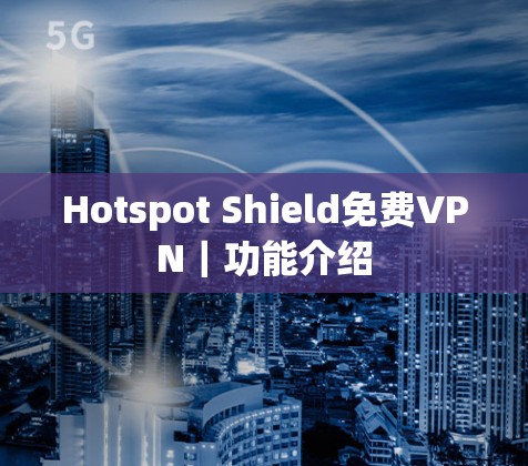 Hotspot Shield免费VPN|功能介绍 Hotspot Shield免费VPN|功能介绍