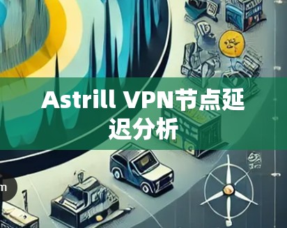 Astrill VPN节点延迟分析