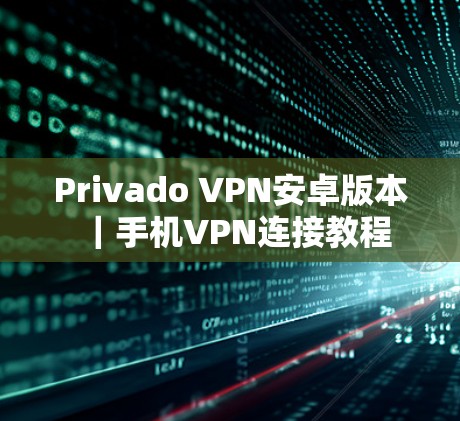 Privado VPN安卓版本|手机VPN连接教程 Privado VPN安卓版本|手机VPN连接教程
