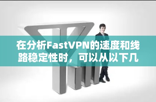 在分析FastVPN的速度和线路稳定性时,可以从以下几个方面入手 在分析FastVPN的速度和线路稳定性时,可以从以下几个方面入手