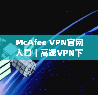 McAfee VPN官网入口|高速VPN下载 McAfee VPN官网入口|高速VPN下载