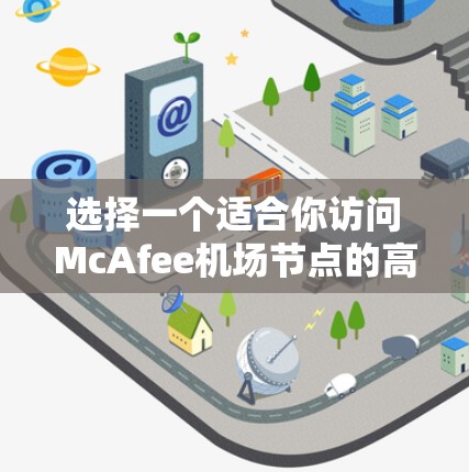 选择一个适合你访问McAfee机场节点的高速VPN时,可以按照以下步骤进行 选择一个适合你访问McAfee机场节点的高速VPN时,可以按照以下步骤进行