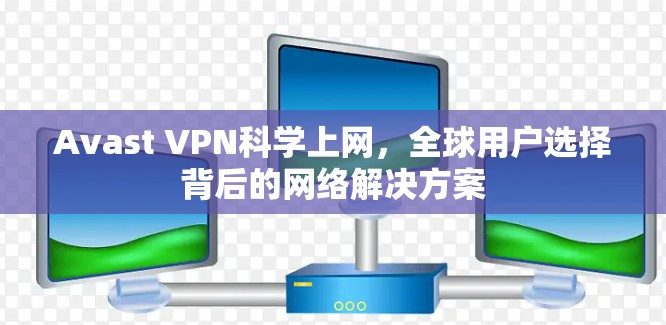 Avast VPN科学上网，全球用户选择背后的网络解决方案