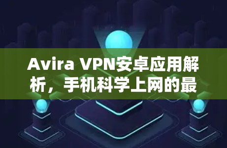 Avira VPN安卓应用解析,手机科学上网的最佳选择 Avira VPN安卓应用解析,手机科学上网的最佳选择