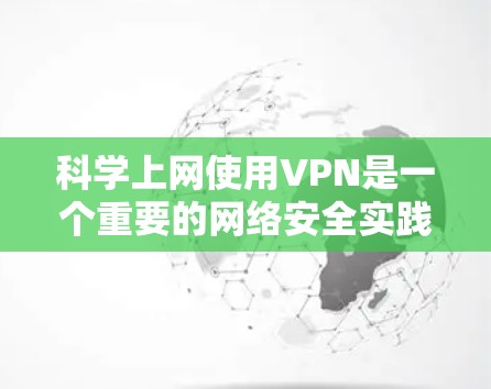 科学上网使用VPN是一个重要的网络安全实践,尤其是在需要远程访问服务器或共享资源时。以下是一些使用VPN的方法和步骤 科学上网使用VPN是一个重要的网络安全实践,尤其是在需要远程访问服务器或共享资源时。以下是一些使用VPN的方法和步骤