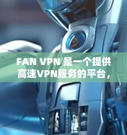 FAN VPN 是一个提供高速VPN服务的平台,通常提供免费或低至零的使用费用。以下是关于 FAN VPN 的信息和下载链接 FAN VPN 是一个提供高速VPN服务的平台,通常提供免费或低至零的使用费用。以下是关于 FAN VPN 的信息和下载链接