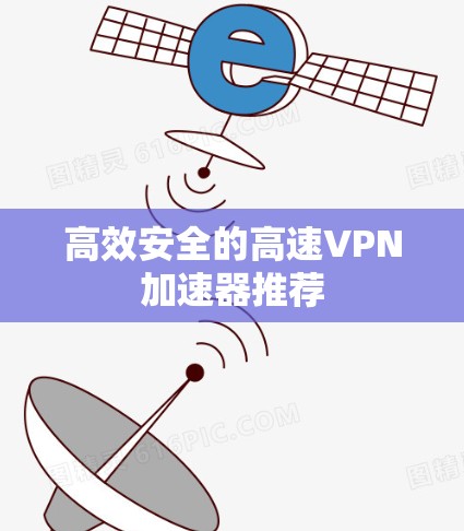 高效安全的高速VPN加速器推荐 高效安全的高速VPN加速器推荐