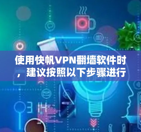 使用快帆VPN翻墙软件时,建议按照以下步骤进行,以确保安全和合规 使用快帆VPN翻墙软件时,建议按照以下步骤进行,以确保安全和合规