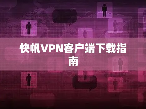 快帆VPN客户端下载指南 快帆VPN客户端下载指南
