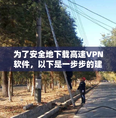 为了安全地下载高速VPN软件,以下是一步步的建议 为了安全地下载高速VPN软件,以下是一步步的建议