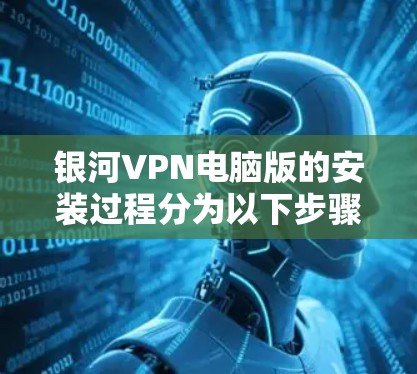 银河VPN电脑版的安装过程分为以下步骤 银河VPN电脑版的安装过程分为以下步骤