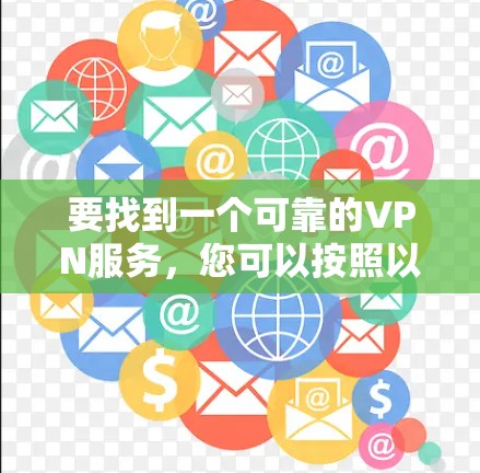 要找到一个可靠的VPN服务,您可以按照以下步骤操作 要找到一个可靠的VPN服务,您可以按照以下步骤操作