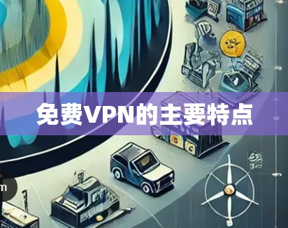 免费VPN的主要特点 免费VPN的主要特点