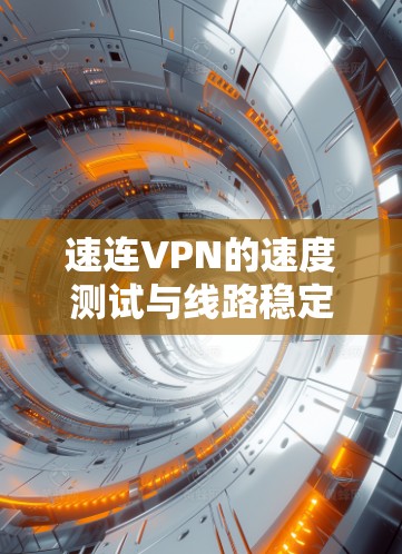 速连VPN的速度测试与线路稳定性分析 速连VPN的速度测试与线路稳定性分析