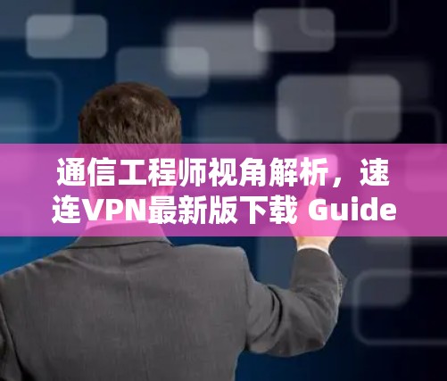 通信工程师视角解析,速连VPN最新版下载 Guide 通信工程师视角解析,速连VPN最新版下载 Guide
