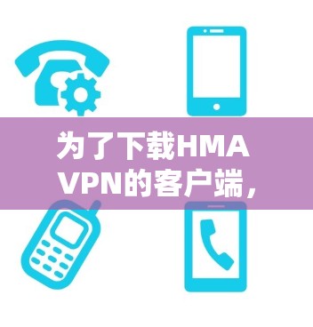 为了下载HMA VPN的客户端,您可以按照以下步骤进行操作 为了下载HMA VPN的客户端,您可以按照以下步骤进行操作