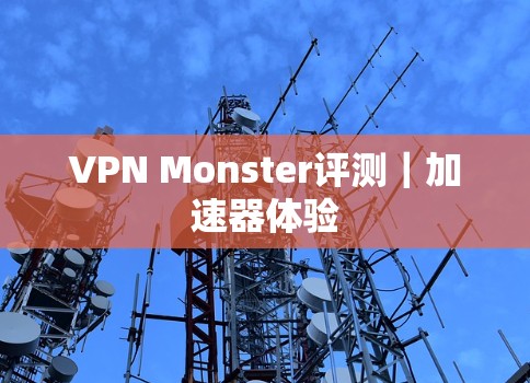 VPN Monster评测|加速器体验 VPN Monster评测|加速器体验
