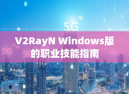 V2RayN Windows版的职业技能指南 V2RayN Windows版的职业技能指南