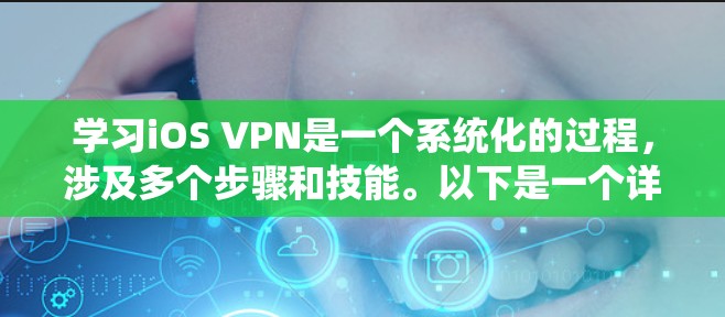 学习iOS VPN是一个系统化的过程，涉及多个步骤和技能。以下是一个详细的指南，帮助你系统地学习iOS VPN的使用方法和技巧